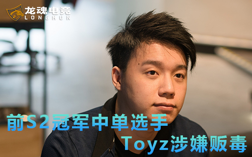 龙魂电竞-S2冠军选手Toyz涉嫌贩毒被捕获